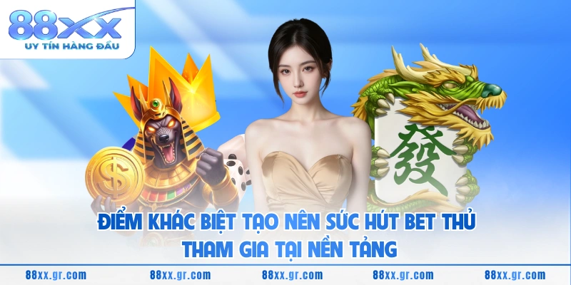 Điểm khác biệt tạo nên sức hút bet thủ tham gia tại nền tảng