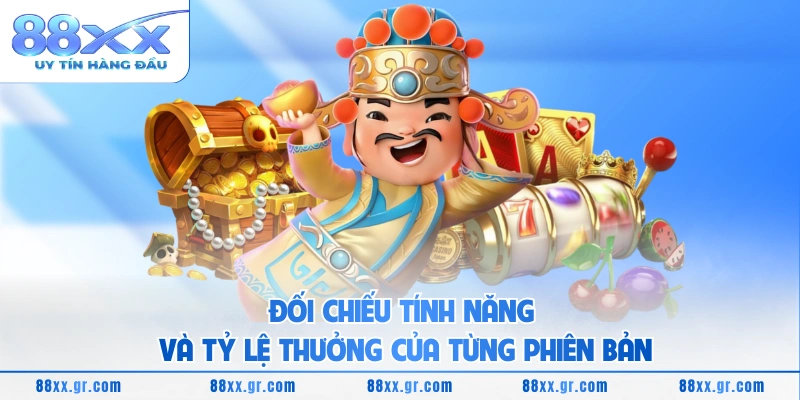Đối chiếu tính năng và tỷ lệ thưởng của từng phiên bản