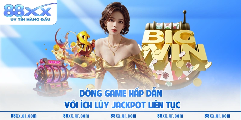 Dòng game hấp dẫn với ích lũy jackpot liên tục