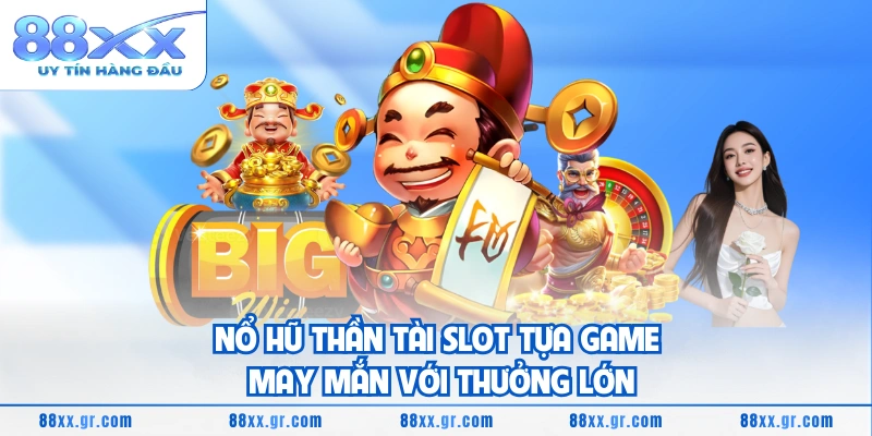 Nổ Hũ Thần Tài Slot Tựa Game May Mắn Với Thưởng Lớn