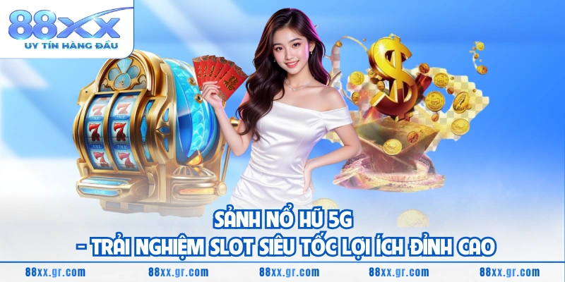 Sảnh Nổ Hũ 5G - Trải Nghiệm Slot Siêu Tốc Lợi Ích Đỉnh Cao